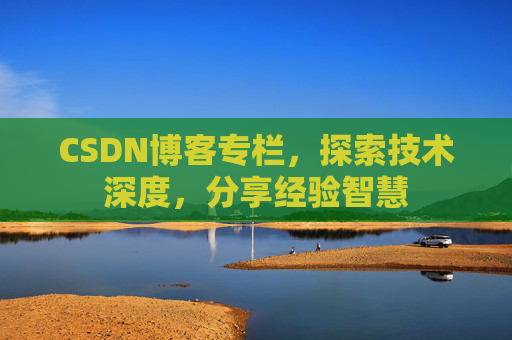 CSDN博客专栏，探索技术深度，分享经验智慧