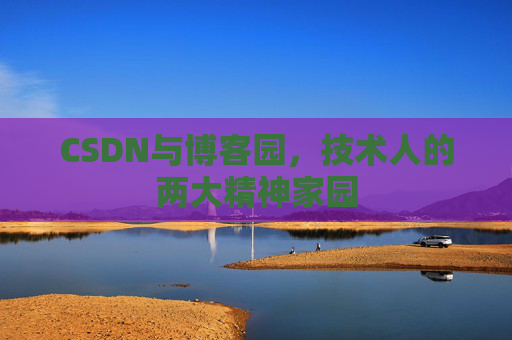 CSDN与博客园，技术人的两大精神家园