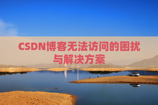 CSDN博客无法访问的困扰与解决方案