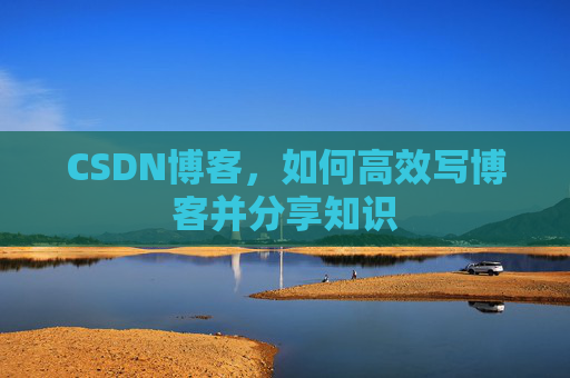 CSDN博客，如何高效写博客并分享知识
